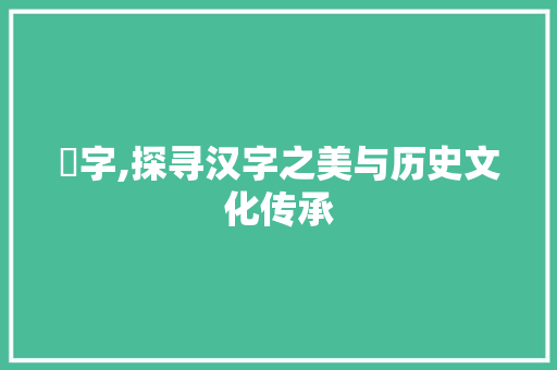 鬘字,探寻汉字之美与历史文化传承