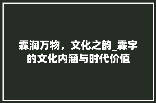 霖润万物，文化之韵_霖字的文化内涵与时代价值