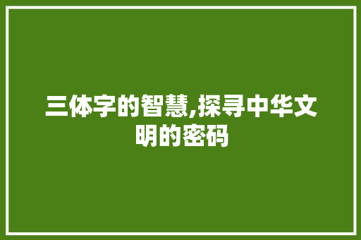 三体字的智慧,探寻中华文明的密码