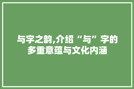 与字之韵,介绍“与”字的多重意蕴与文化内涵
