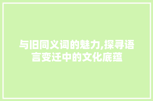 与旧同义词的魅力,探寻语言变迁中的文化底蕴