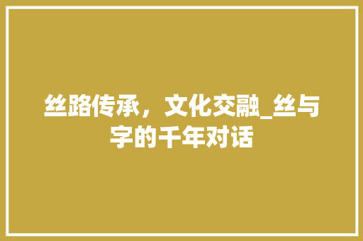 丝路传承，文化交融_丝与字的千年对话