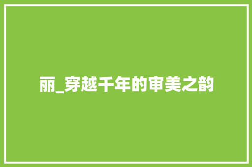 丽_穿越千年的审美之韵