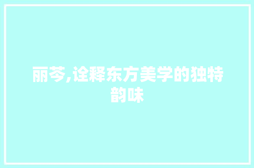 丽芩,诠释东方美学的独特韵味