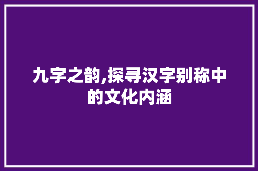 九字之韵,探寻汉字别称中的文化内涵