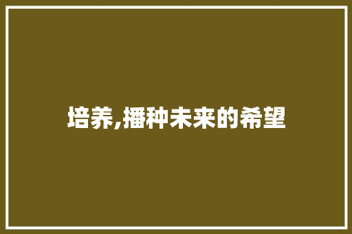 培养,播种未来的希望