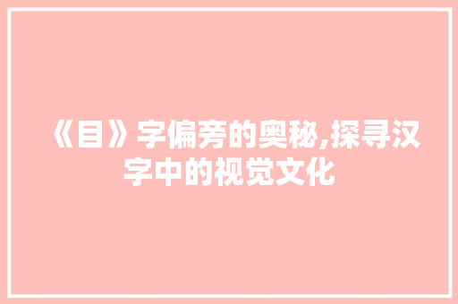 《目》字偏旁的奥秘,探寻汉字中的视觉文化