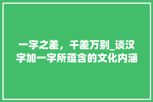一字之差，千差万别_谈汉字加一字所蕴含的文化内涵