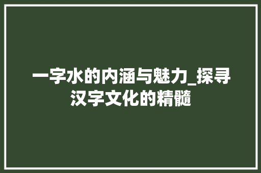 一字水的内涵与魅力_探寻汉字文化的精髓