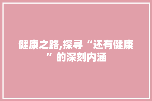 健康之路,探寻“还有健康”的深刻内涵