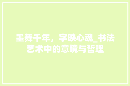 墨舞千年，字映心魂_书法艺术中的意境与哲理