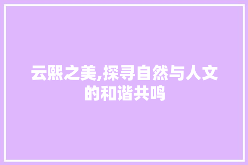 云熙之美,探寻自然与人文的和谐共鸣