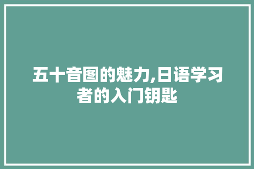 五十音图的魅力,日语学习者的入门钥匙