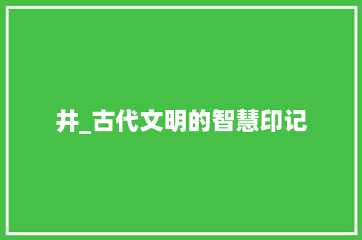 井_古代文明的智慧印记