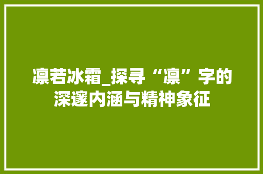 凛若冰霜_探寻“凛”字的深邃内涵与精神象征
