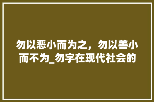 勿以恶小而为之，勿以善小而不为_勿字在现代社会的深刻内涵