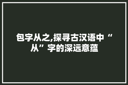 包字从之,探寻古汉语中“从”字的深远意蕴