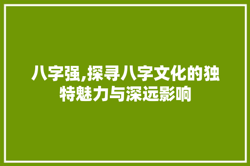 八字强,探寻八字文化的独特魅力与深远影响