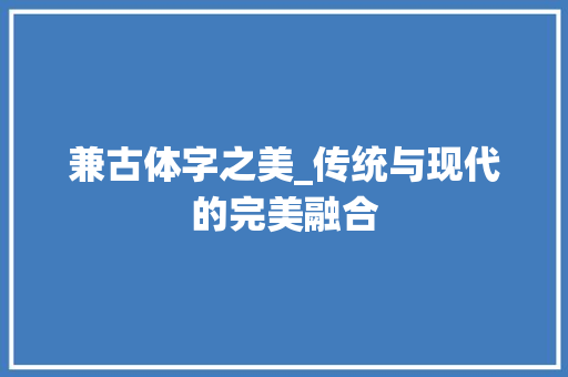 兼古体字之美_传统与现代的完美融合