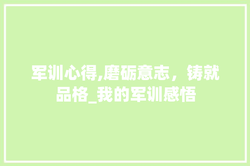 军训心得,磨砺意志，铸就品格_我的军训感悟