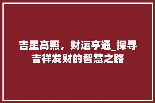 吉星高照，财运亨通_探寻吉祥发财的智慧之路