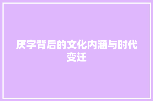 厌字背后的文化内涵与时代变迁