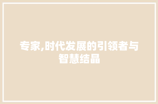 专家,时代发展的引领者与智慧结晶