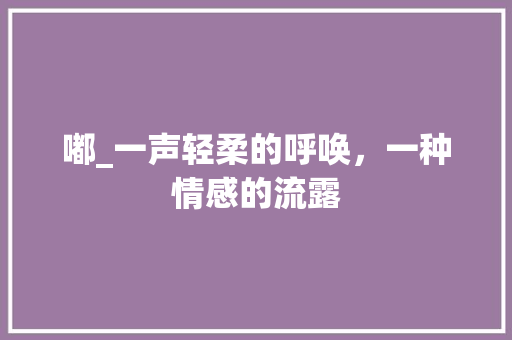 嘟_一声轻柔的呼唤，一种情感的流露
