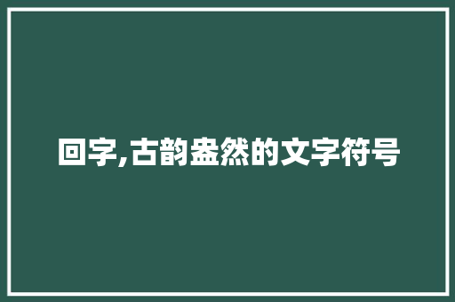 回字,古韵盎然的文字符号