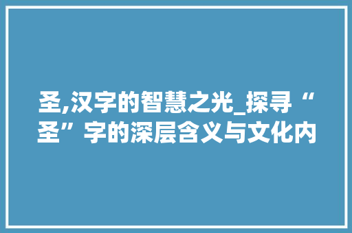 圣,汉字的智慧之光_探寻“圣”字的深层含义与文化内涵