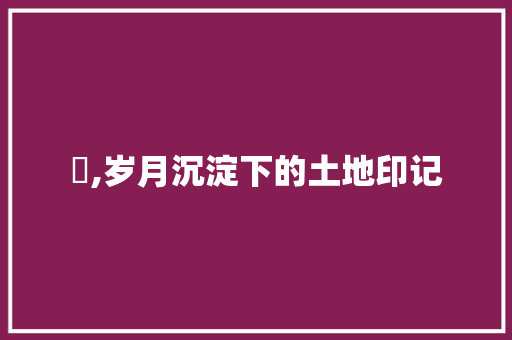垳,岁月沉淀下的土地印记