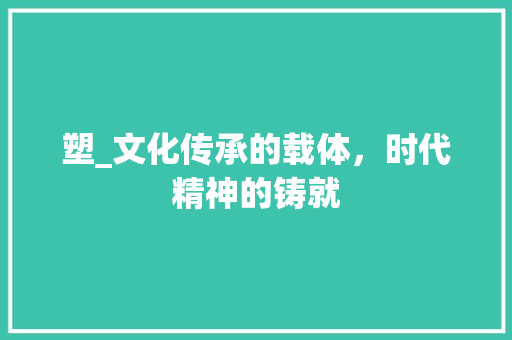 塑_文化传承的载体，时代精神的铸就