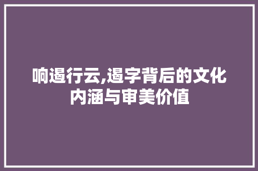 响遏行云,遏字背后的文化内涵与审美价值