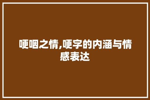 哽咽之情,哽字的内涵与情感表达