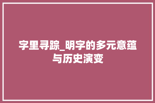 字里寻踪_明字的多元意蕴与历史演变