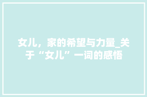 女儿，家的希望与力量_关于“女儿”一词的感悟