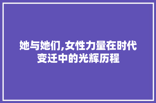 她与她们,女性力量在时代变迁中的光辉历程