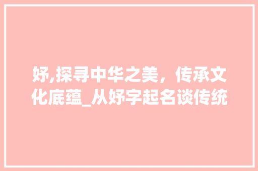 妤,探寻中华之美，传承文化底蕴_从妤字起名谈传统文化与个性表达