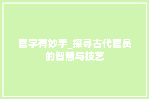 官字有妙手_探寻古代官员的智慧与技艺