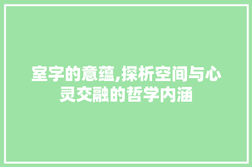 室字的意蕴,探析空间与心灵交融的哲学内涵
