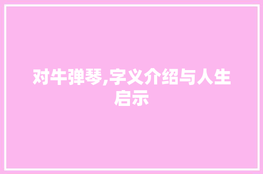 对牛弹琴,字义介绍与人生启示