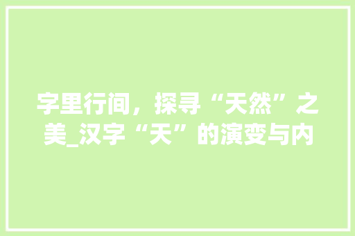 字里行间,探寻“天然”之美_汉字“天”的演变与内涵
