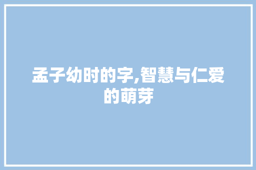 孟子幼时的字,智慧与仁爱的萌芽