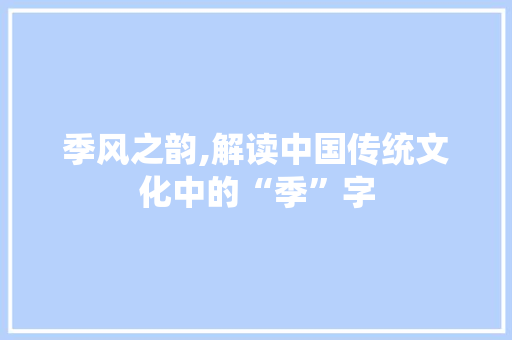 季风之韵,解读中国传统文化中的“季”字
