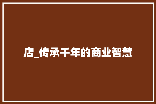 店_传承千年的商业智慧