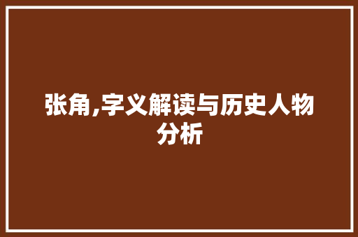 张角,字义解读与历史人物分析