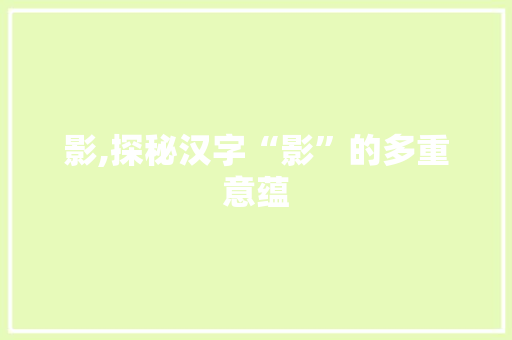 影,探秘汉字“影”的多重意蕴
