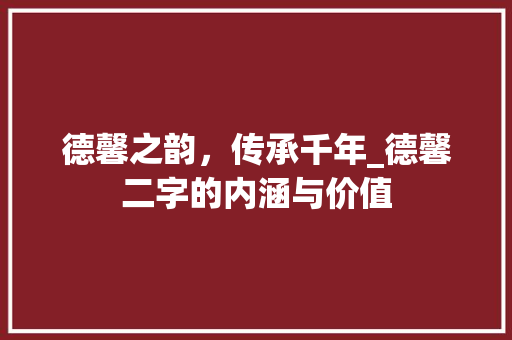 德馨之韵，传承千年_德馨二字的内涵与价值
