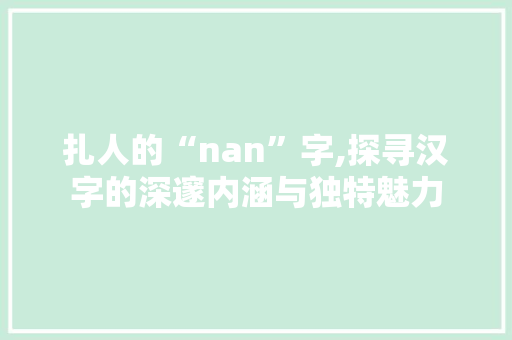 扎人的“nan”字,探寻汉字的深邃内涵与独特魅力