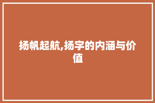 扬帆起航,扬字的内涵与价值